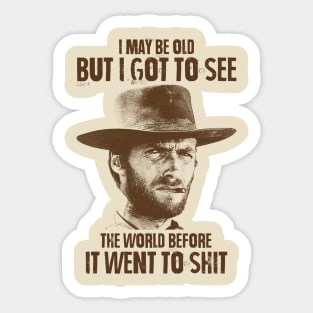 I May Be Old But I Got To See The World Before It Went To Shit - Clint Eastwood Sticker